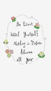 Be Patient With Yourself Nothing In Nature Blooms All Year Bloom Quotes Flower Quotes Nature Quotes