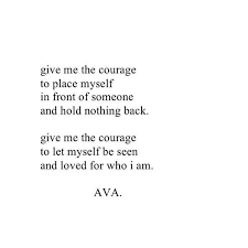Give Me The Courage To Place Myself In Front Of Someone And Hold Nothing Back Give Me The Courage To Let Myself Be See Words Words Of Wisdom Meaningful Quotes