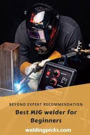 Best Mig Welder For Beginners For 2019 And Beyond Expert Recommendation Best Mig Welder Mig Welder Welders