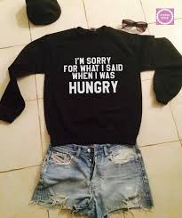 I Am Sorry For What I Said When I Was Hungry T Shirt I M Sorry For What I Said When I Was Hungry By Stupidstyle On Etsy Cool Outfits Cool Shirts Sweatshirts