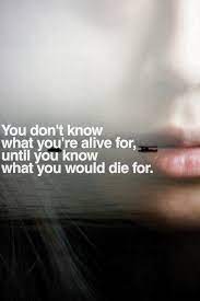 You Don T Know What You Re Alive For Until You Know What You Would Die For Words Quotes Words Life Quotes