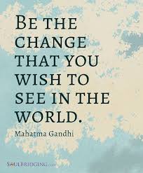The first two sentences of her report were, one way to start a preventative program is to _be_ the change you wish to see happen. Welcome To My Care2 Ghandi Quotes Gandhi Quotes Change Quotes