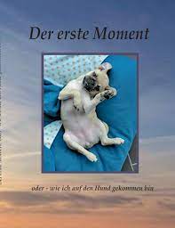 Der Erste Moment Oder Wie Ich Auf Den Hund Gekommen Bin Amazon De Seegardel Daniela Bucher