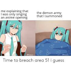 Maybe you would like to learn more about one of these? Me Explaining That I Was Only Singing An Anime Opening The Demon Army That I Summoned Time To Breach Area 51 I Guess Anime Meme On Me Me