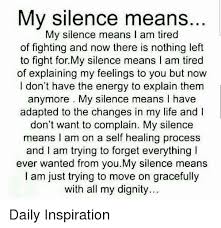 My Silence Means My Silence Means I Am Tired Of Fighting And Now There Is Nothing Left To Fight Formy Silence Means I Am Tired Of Explaining My Feelings To You But