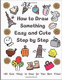 Check spelling or type a new query. How To Draw Something Easy And Cute Step By Step 160 Cute Things To Draw For Your Best Friend Learn To Write And Draw For Kids T Jay 9798665361925 Amazon Com Books