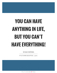You Can Have Anything In Life But You Can T Have Everything Picture Quotes