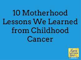 Many children think that cancer can spread from person to person. 10 Motherhood Lessons We Learned From Childhood Cancer Alex S Lemonade Stand Foundation For Childhood Cancer
