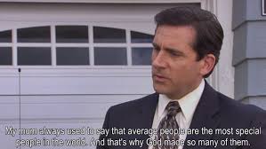 My Mom Always Used To Say That Average People Are The Most Special People In The World And That S Why God Michael Scott Quotes Michael Scott I Love To Laugh