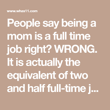 People Say Being A Mom Is A Full Time Job Right Wrong It Is Actually The Equivalent Of Two And Half Full Time Jobs Buzz60 S Maria Full Time Job Job Sayings