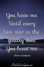 Discover and share galaxy quotes. You Have Me Until Every Last Star In The Galaxy Dies You Have Me Purelovequotes