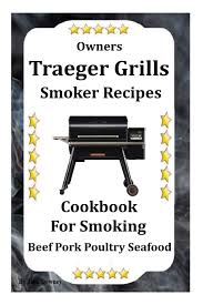 Owners Traeger Grill Smoker Recipes Cookbook For Smoked