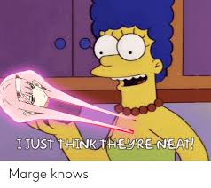 I Just Think Theyre Neat Marge Knows Anime Meme On Me Me