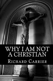 Why I Am Not a Christian: Four Conclusive Reasons to Reject the Faith:  Richard Carrier: 9781456588854: Amazon.com: Books