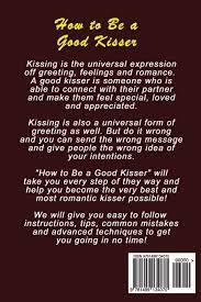 How To Be A Good Kisser: A Complete Guide On How To Kiss, Who To Kiss &  Where To Kiss: Peters, Kimberly: 9781499134070: Amazon.com: Books