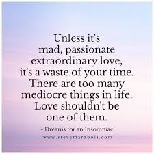 Anything less than mad, passionate, extraordinary love is a waste of time. Steve Maraboli A Love Beyond Love Quote Quotes Qotd Potd