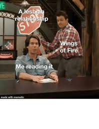Credit to whoever made these memes. A Lesbian Relationship Wings Of Fire Dochubd Me Reading It Made With Mematic La Wings Of Fire Is Still A Great Book Series Though Would Recommend Fire Meme On Ballmemes Com