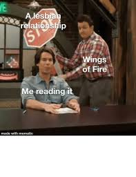 Sounds perfect wahhhh, i don't wanna. A Lesbian Relationship Wings Of Fire Dochubd Me Reading It Made With Mematic La Wings Of Fire Is Still A Great Book Series Though Would Recommend Fire Meme On Awwmemes Com