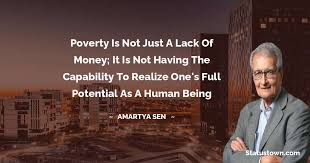 An indian economist, writer, and. Poverty Is Not Just A Lack Of Money It Is Not Having The Capability To Realize