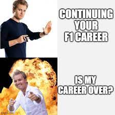 Check spelling or type a new query. Is Rosbergs Career Over Imgflip