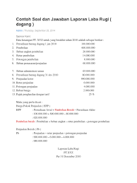 Demikianlah penjelasan mengenai contoh soal laba rugi pada perusahaan dagang, semoga tulisan ini memberikan manfaat kepada anda dan menambah pemahaman anda tentang laporan laba rugi. Contoh Soal Dan Jawaban Laporan Laba Rugi