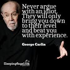 Never Argue With An Idiot They Will Only Bring You Down To Their Level And Beat You With Experience George Carlin Sleeping George Carlin Funny Quotes Carlin