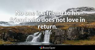 Maybe you would like to learn more about one of these? Plato No One Is A Friend To His Friend Who Does