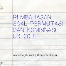 Pembahasan Soal Permutasi Dan Kombinasi Un 2018
