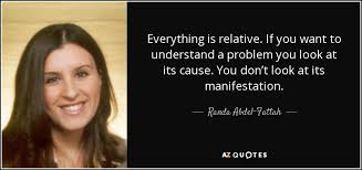 There is a mistake in the text of this quote. Randa Abdel Fattah Quote Everything Is Relative If You Want To Understand A Problem