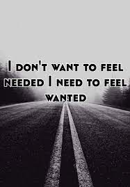 I Don T Want To Feel Needed I Need To Feel Wanted Feeling Wanted Feeling Loved Quotes Want Quotes