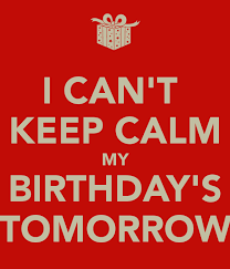 I Can T Keep Calm My Birthday S Tomorrow Keep Calm My Birthday Its My Birthday Birthday Quotes For Me