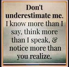 Don T Underestimate Me I Know More Than I Say Think More Than I Speak Notice More Than You Realize This Words Inspirational Quotes Quotes