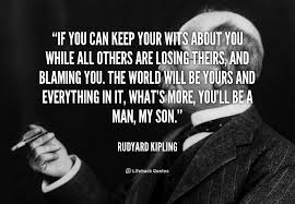 If You Can Keep Your Head When All About You Are Losing Theirs And Blaming It On You Meaning If You Can Keep Your Wits About You While All Others Are Losing Theirs And Blaming You The World Will Be Yours Inspirational Poems If Rudyard Kipling Quotes