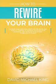 Declutter your mind and overcome negative thoughts. How To Rewire Your Brain Change Your Mind And Habits Better Rules And Positive Thinking To Improve Your Life Stop Worrying And Increase Your Power To Influence People English Edition Ebook King