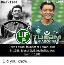 At the tender age of Born 1988 Died 1988 Enzo Ferrari Founder Of Ferrari Died In 1988 Mesut Ozil Footballer Was Born In 1988 Did You Know Ferrari Meme On Me Me