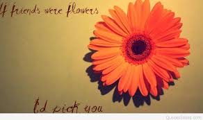 Pair these quotes that describe the importance of your friendship with a card, colored flowers, or a sweet treat, like cookies. Quote About Flowers And Friends 74 Quotes X