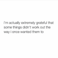 I M Actually Extremely Grateful That Some Things Didn T Work Out The Way I Once Wanted Them To Words Quotes Quotes Words