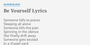 If you want it anytime i can give it but you better hurry 'cos it may not last. Be Yourself Lyrics By Audioslave Someone Falls To Pieces