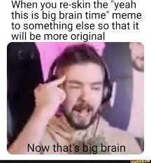 When You Re Skin The Yeah This Is Big Brain Time Meme To Something Else So That It Will Be More Original Ifunny In 2020 Time Meme Memes Jacksepticeye Memes