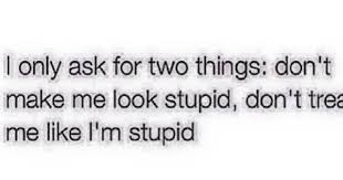 Don T Treat Me Like I M Stupid Stupid Quotes Words Quotes New Quotes