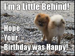 30 Belated Birthday Wishes That Can Get You Out Of Trouble Sayingimages Com Funny Happy Birthday Meme Happy Belated Birthday Meme Belated Birthday Meme