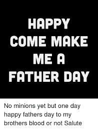 Check spelling or type a new query. Happy Come Make Me A Father Day No Minions Yet But One Day Happy Fathers Day To My Brothers Blood Or Not Salute Fathers Day Meme On Me Me
