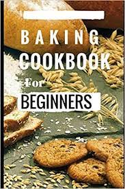 Baking Cookbook For Beginners Easy And Delicious Bread Cake Cookie And Baking Recipes For Beginners Eas Baking Cookbooks Easy Baking Recipes Delicious Bread