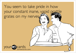 You seem to take pride in how your constant inane, vapid prattle grates on  my nerves. | Breakup Ecard