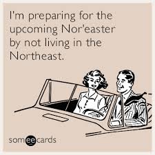 I M Preparing For The Upcoming Nor Easter By Not Living In The Northeast Funny Quotes Haha Funny E Cards