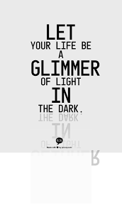 Let Your Life Be A Glimmer Of Light In The Dark Light In The Dark Light Quotes Life