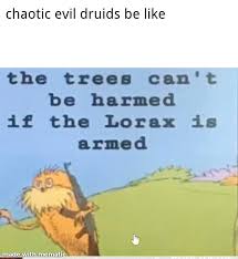I Am The Lorax I Speak For The Trees Ill Break Your Knees I Wanna Play A Druid Gnom That Is The Lorax By Mr Guy1479 Dnd Rpg Tabletop Geek Miniatures In 2020 Dnd Funny Stupid Funny Memes Dungeons And Dragons Memes