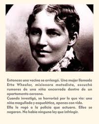 En 1874, una niña de 10 años llamada Mary Ellen Wilson vivía encerrada en  Manhattan, golpeada diariamente con tijeras y alimentada solo con pan y  agua. Sus vecinos escuchaban gritos desgarradores, pero