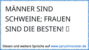 Manner Sind Schweine Frauen Sind Die Besten Ã Spruchmonster De