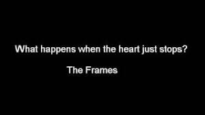 Now the angel's got a fiddle and the devil's got a harp every soul is like a minnow every mind is like a shark i've opened every window but the house, the house is dark just say uncle, then it's simple what happens to the heart. What Happens When The Heart Just Stops Von The Frames Laut De Song